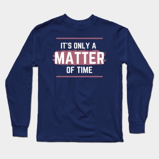 it's only a matter of time funny Long Sleeve T-Shirt